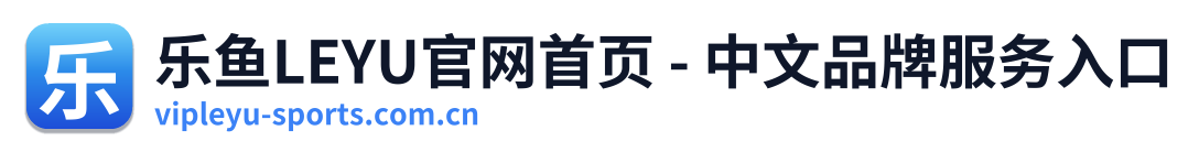 乐鱼LEYU官网首页 - 中文品牌服务入口